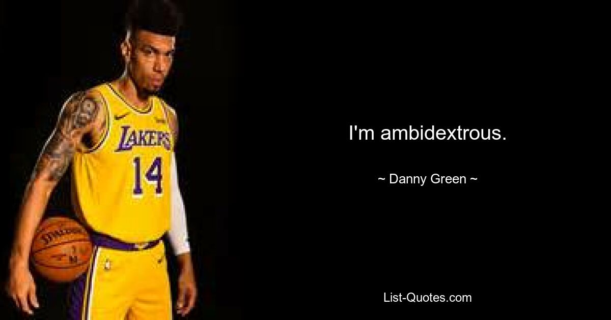 I'm ambidextrous. — © Danny Green