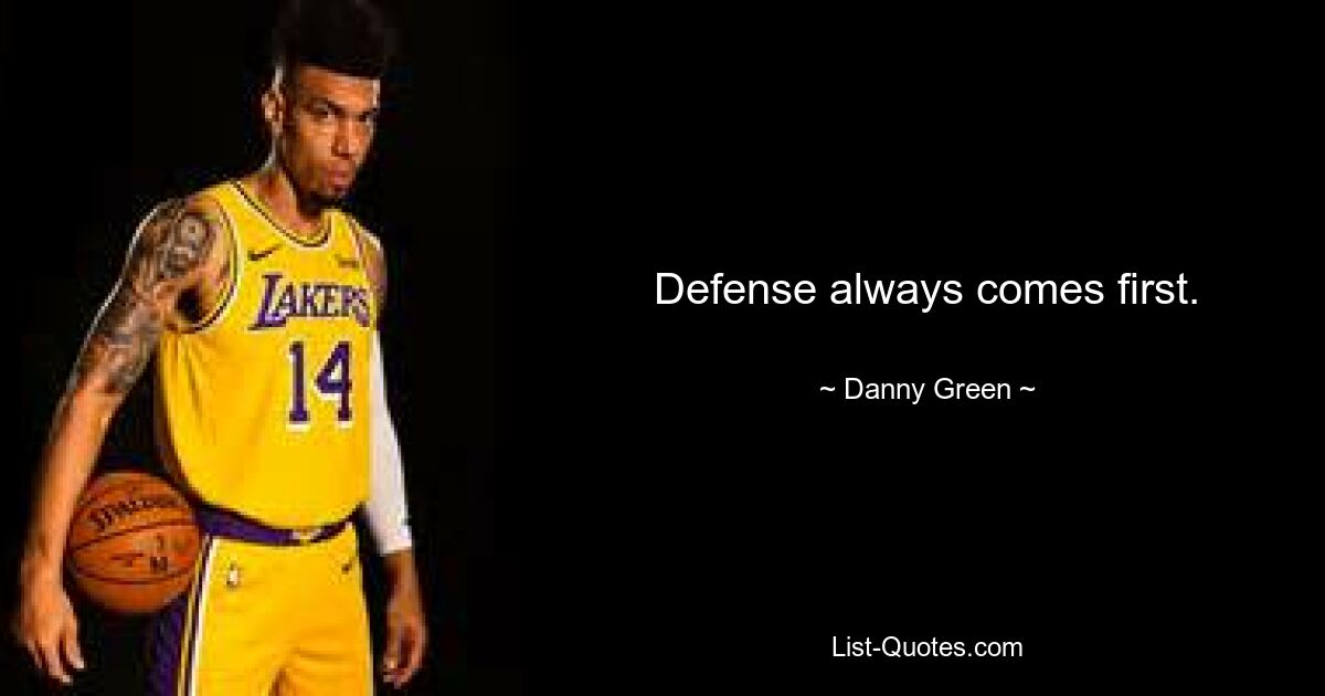 Defense always comes first. — © Danny Green