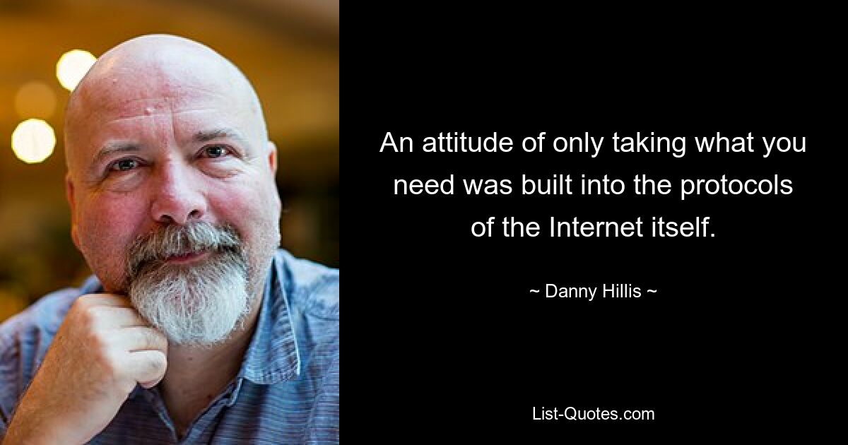 An attitude of only taking what you need was built into the protocols of the Internet itself. — © Danny Hillis