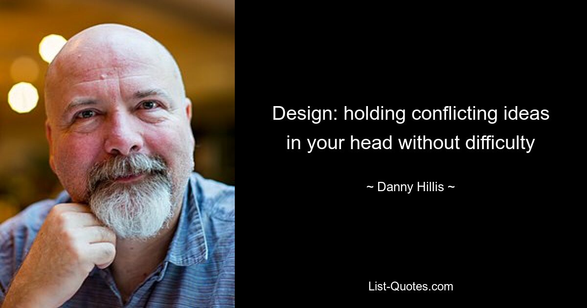 Design: holding conflicting ideas in your head without difficulty — © Danny Hillis