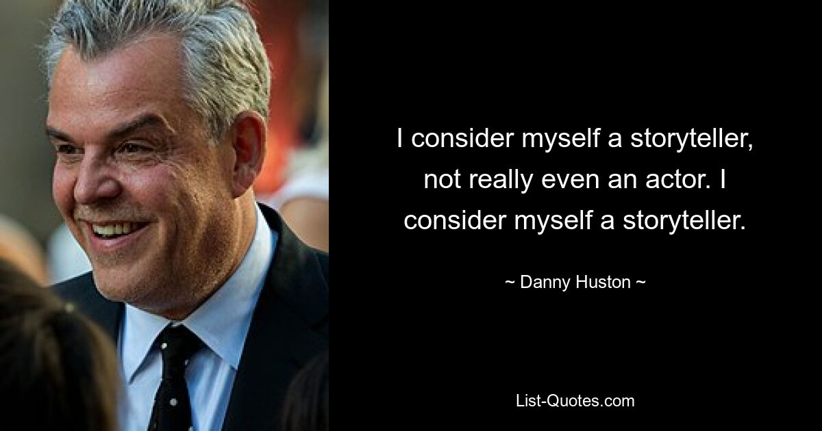 I consider myself a storyteller, not really even an actor. I consider myself a storyteller. — © Danny Huston