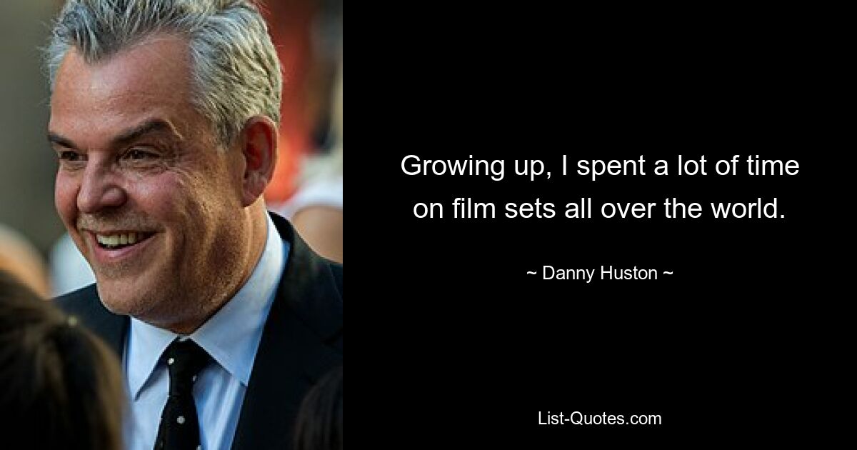 Growing up, I spent a lot of time on film sets all over the world. — © Danny Huston