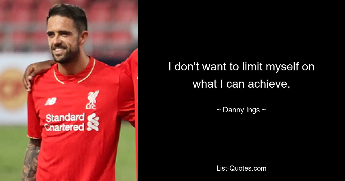 I don't want to limit myself on what I can achieve. — © Danny Ings