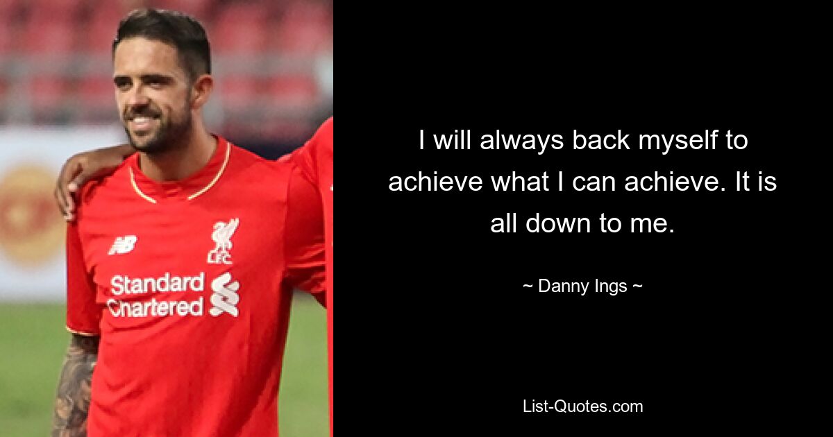 I will always back myself to achieve what I can achieve. It is all down to me. — © Danny Ings