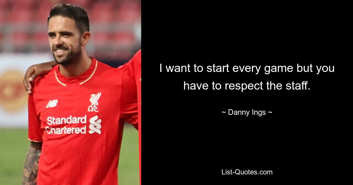 I want to start every game but you have to respect the staff. — © Danny Ings