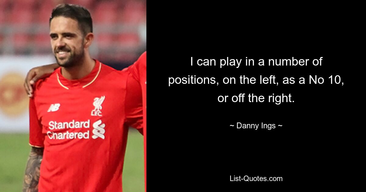 I can play in a number of positions, on the left, as a No 10, or off the right. — © Danny Ings