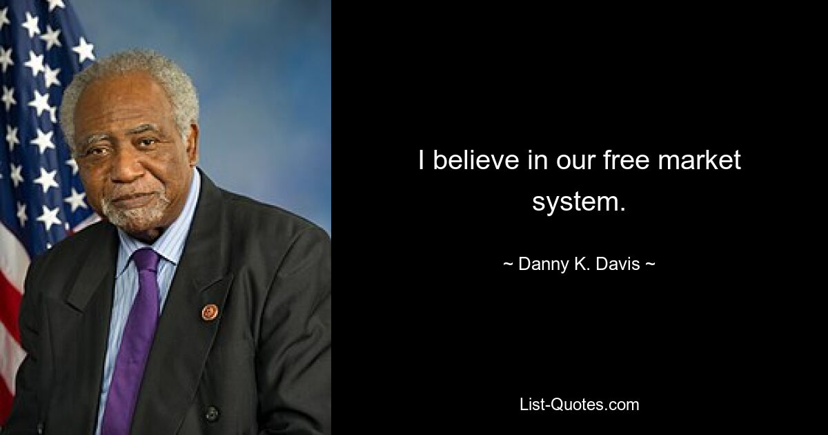 I believe in our free market system. — © Danny K. Davis