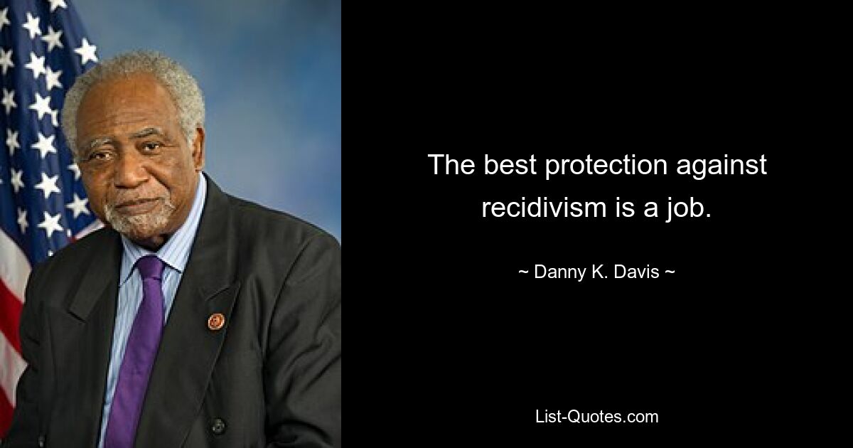 The best protection against recidivism is a job. — © Danny K. Davis