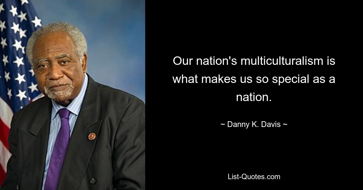 Our nation's multiculturalism is what makes us so special as a nation. — © Danny K. Davis