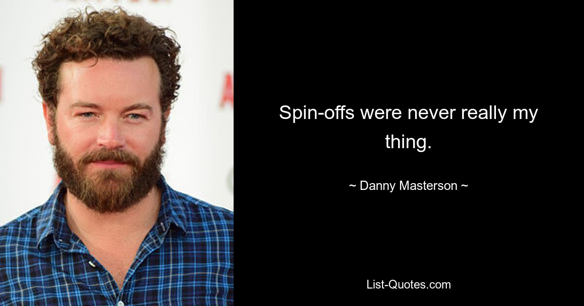 Spin-offs were never really my thing. — © Danny Masterson