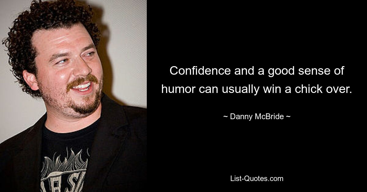 Confidence and a good sense of humor can usually win a chick over. — © Danny McBride