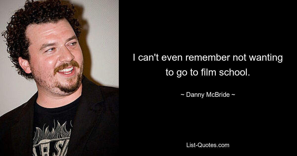 I can't even remember not wanting to go to film school. — © Danny McBride