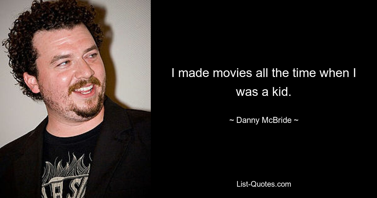 I made movies all the time when I was a kid. — © Danny McBride