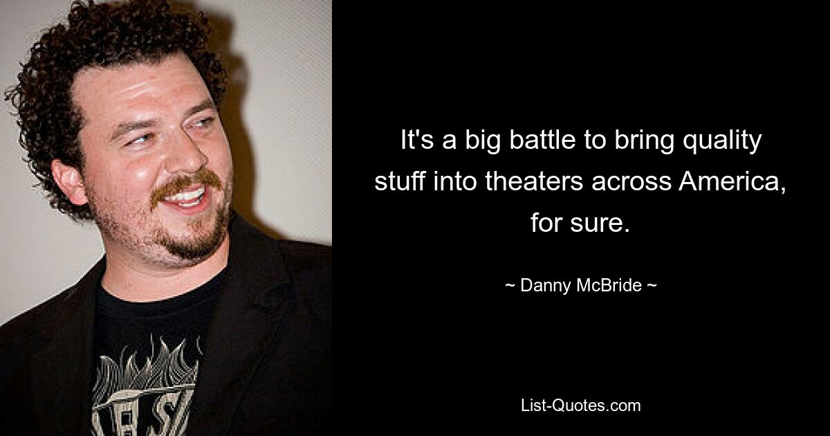 It's a big battle to bring quality stuff into theaters across America, for sure. — © Danny McBride