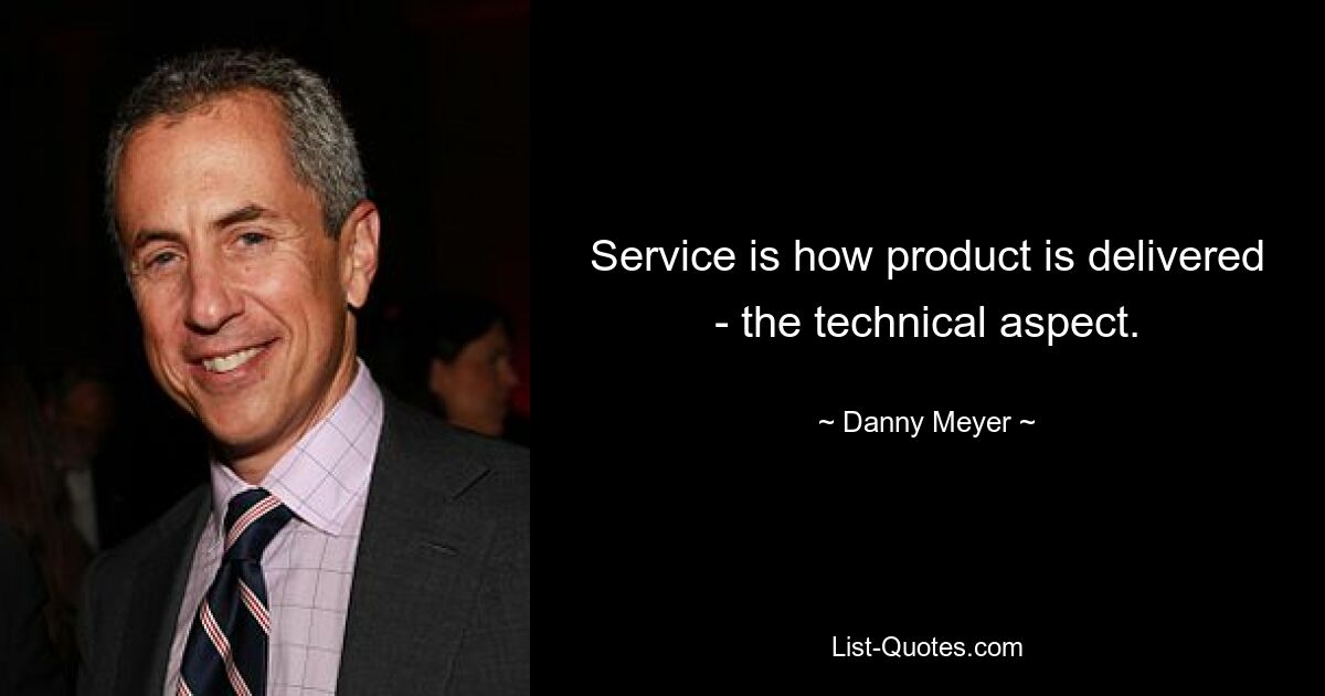 Service is how product is delivered - the technical aspect. — © Danny Meyer