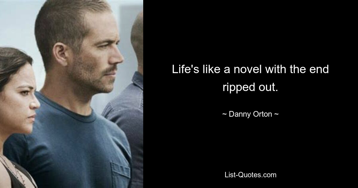 Life's like a novel with the end ripped out. — © Danny Orton