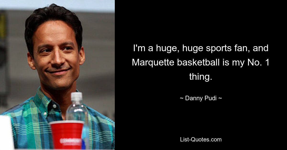 I'm a huge, huge sports fan, and Marquette basketball is my No. 1 thing. — © Danny Pudi