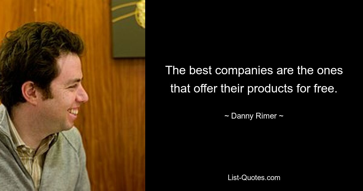 The best companies are the ones that offer their products for free. — © Danny Rimer