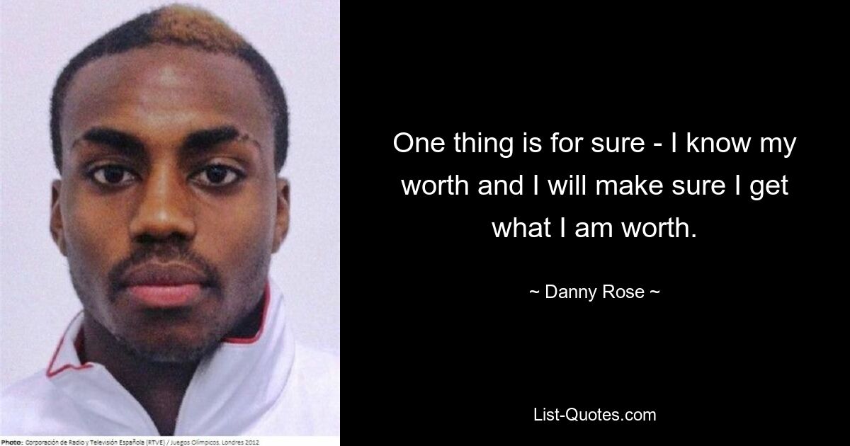 One thing is for sure - I know my worth and I will make sure I get what I am worth. — © Danny Rose