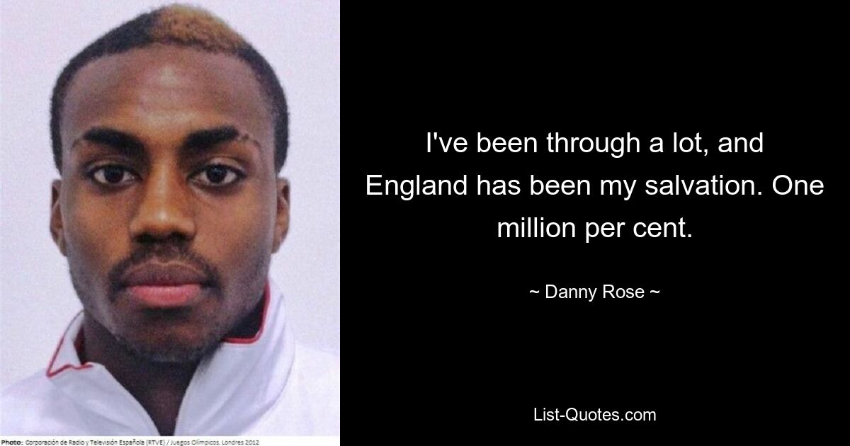 I've been through a lot, and England has been my salvation. One million per cent. — © Danny Rose