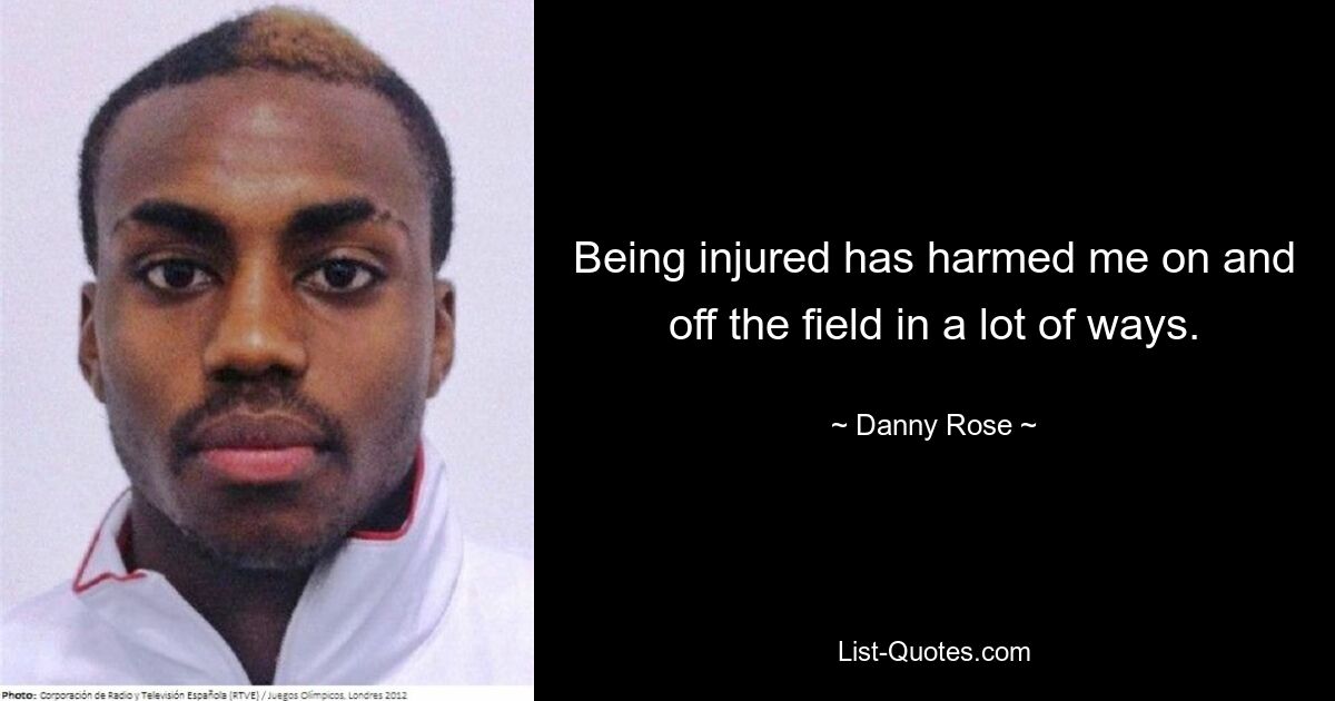 Being injured has harmed me on and off the field in a lot of ways. — © Danny Rose