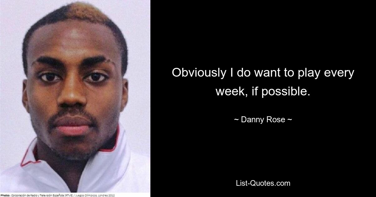 Obviously I do want to play every week, if possible. — © Danny Rose