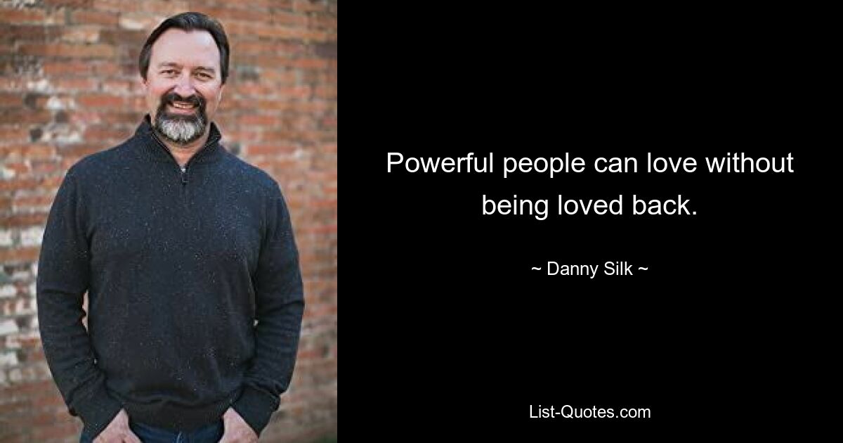 Powerful people can love without being loved back. — © Danny Silk