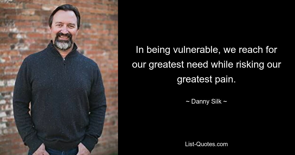 In being vulnerable, we reach for our greatest need while risking our greatest pain. — © Danny Silk