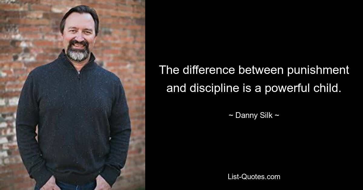 The difference between punishment and discipline is a powerful child. — © Danny Silk