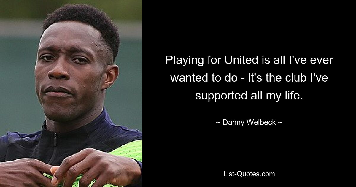 Playing for United is all I've ever wanted to do - it's the club I've supported all my life. — © Danny Welbeck