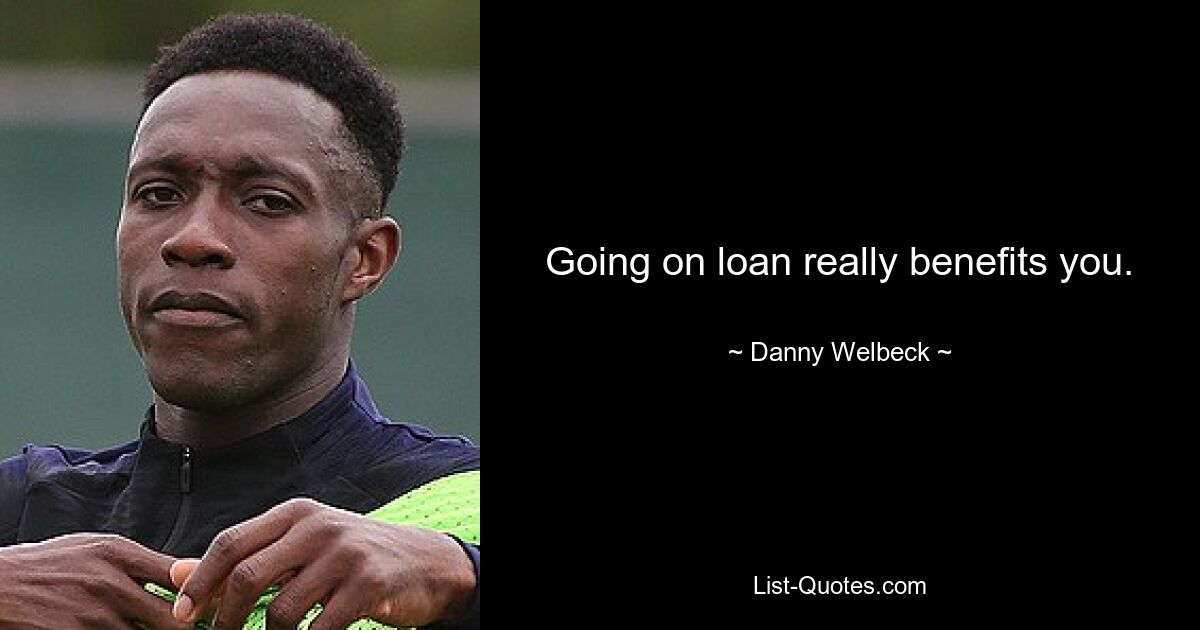 Going on loan really benefits you. — © Danny Welbeck