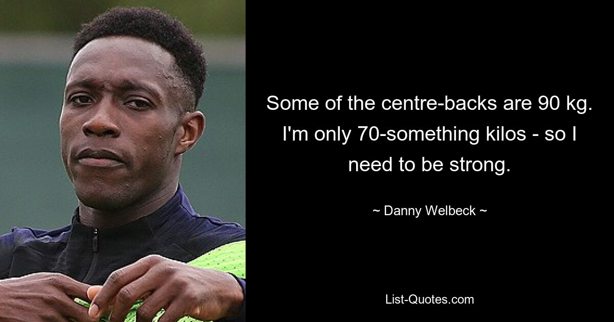 Some of the centre-backs are 90 kg. I'm only 70-something kilos - so I need to be strong. — © Danny Welbeck