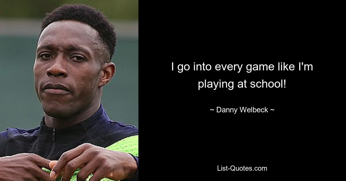 I go into every game like I'm playing at school! — © Danny Welbeck