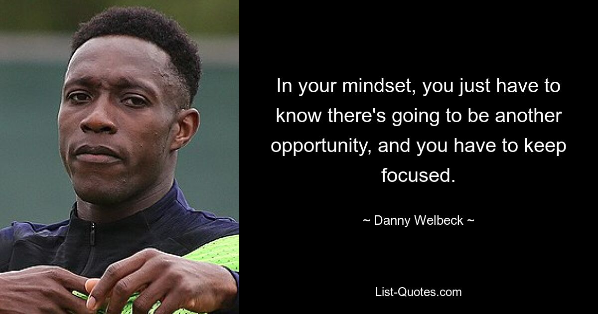 In your mindset, you just have to know there's going to be another opportunity, and you have to keep focused. — © Danny Welbeck