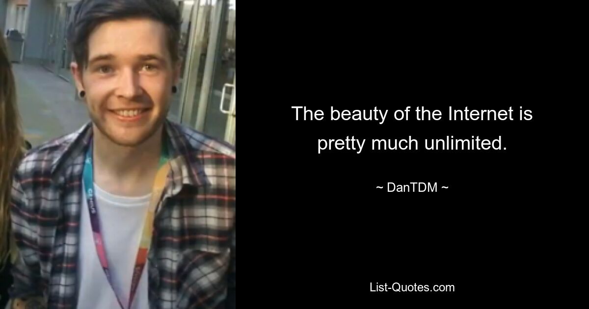 The beauty of the Internet is pretty much unlimited. — © DanTDM