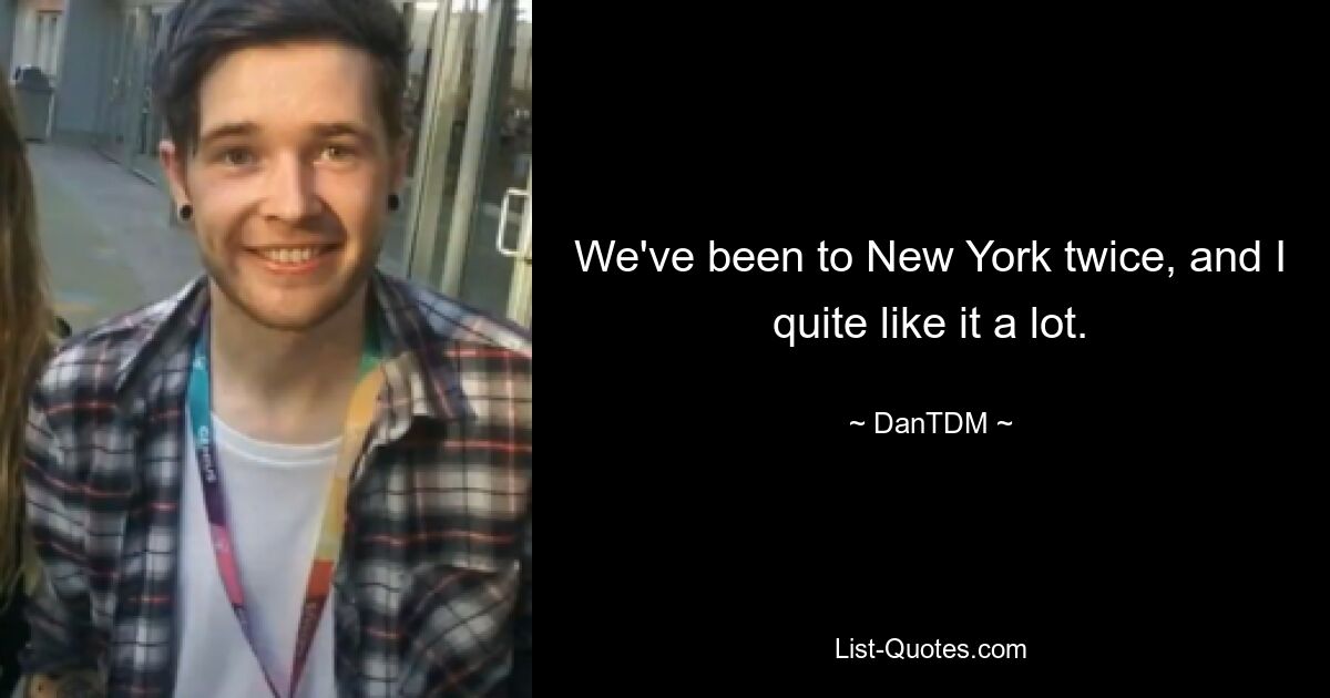 We've been to New York twice, and I quite like it a lot. — © DanTDM