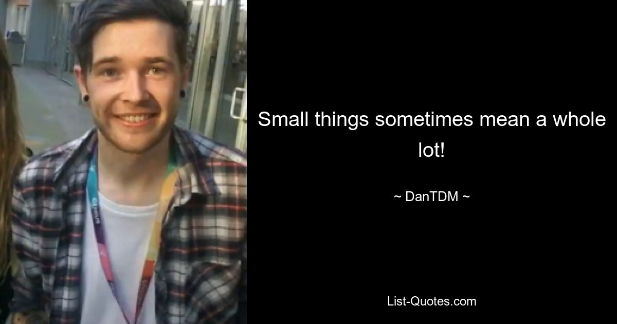 Small things sometimes mean a whole lot! — © DanTDM