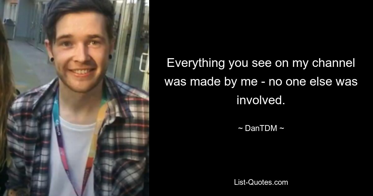 Everything you see on my channel was made by me - no one else was involved. — © DanTDM