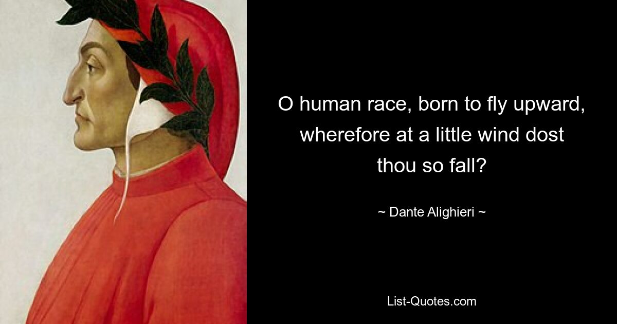 O human race, born to fly upward, wherefore at a little wind dost thou so fall? — © Dante Alighieri