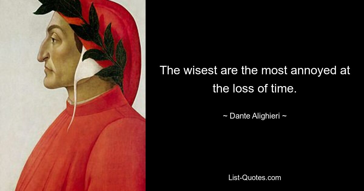 The wisest are the most annoyed at the loss of time. — © Dante Alighieri