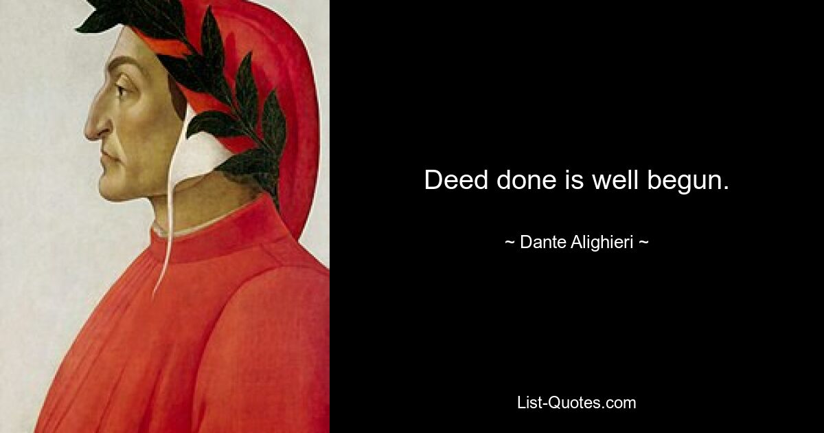 Deed done is well begun. — © Dante Alighieri