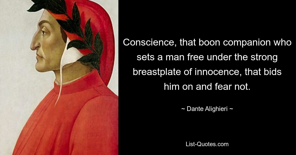 Conscience, that boon companion who sets a man free under the strong breastplate of innocence, that bids him on and fear not. — © Dante Alighieri