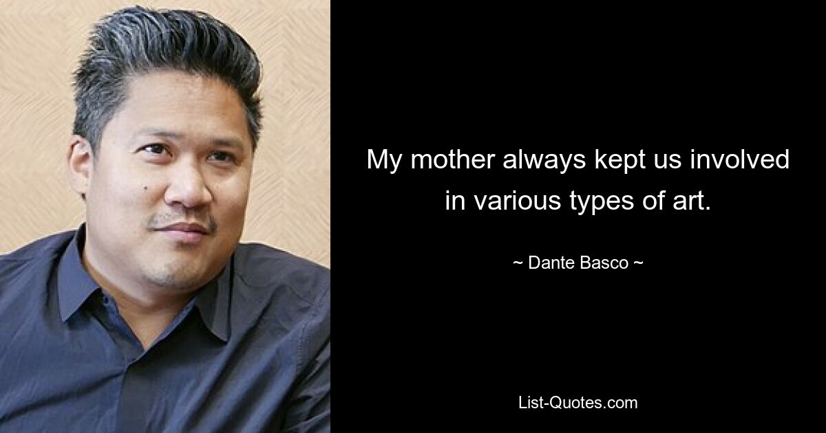 My mother always kept us involved in various types of art. — © Dante Basco