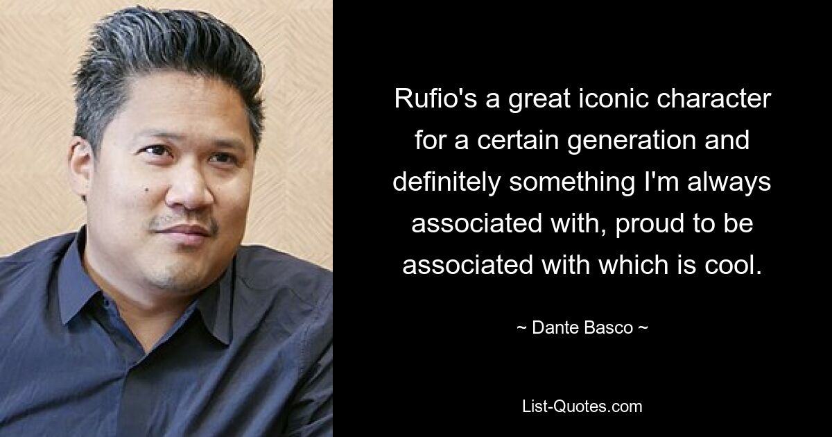 Rufio's a great iconic character for a certain generation and definitely something I'm always associated with, proud to be associated with which is cool. — © Dante Basco