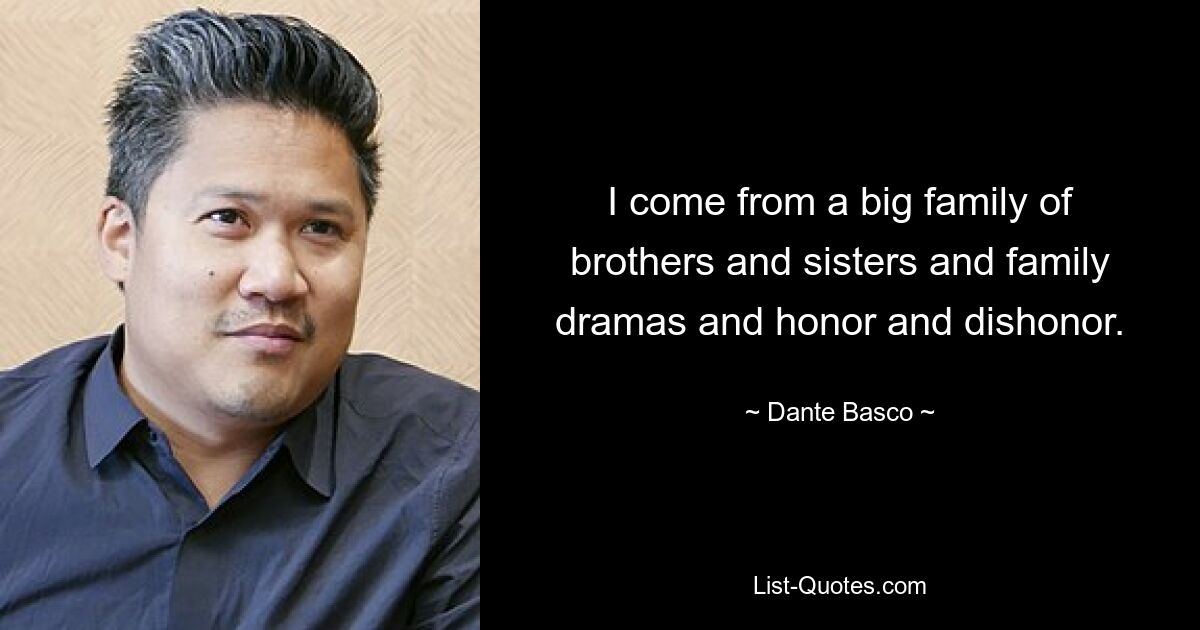 I come from a big family of brothers and sisters and family dramas and honor and dishonor. — © Dante Basco