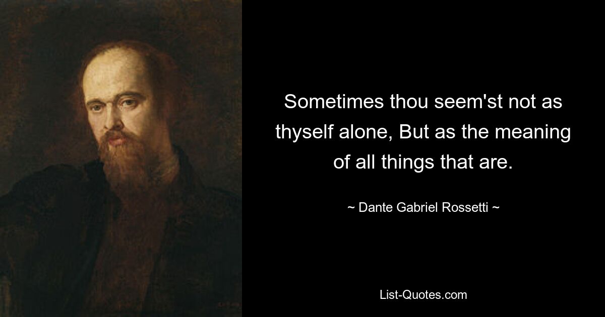 Sometimes thou seem'st not as thyself alone, But as the meaning of all things that are. — © Dante Gabriel Rossetti