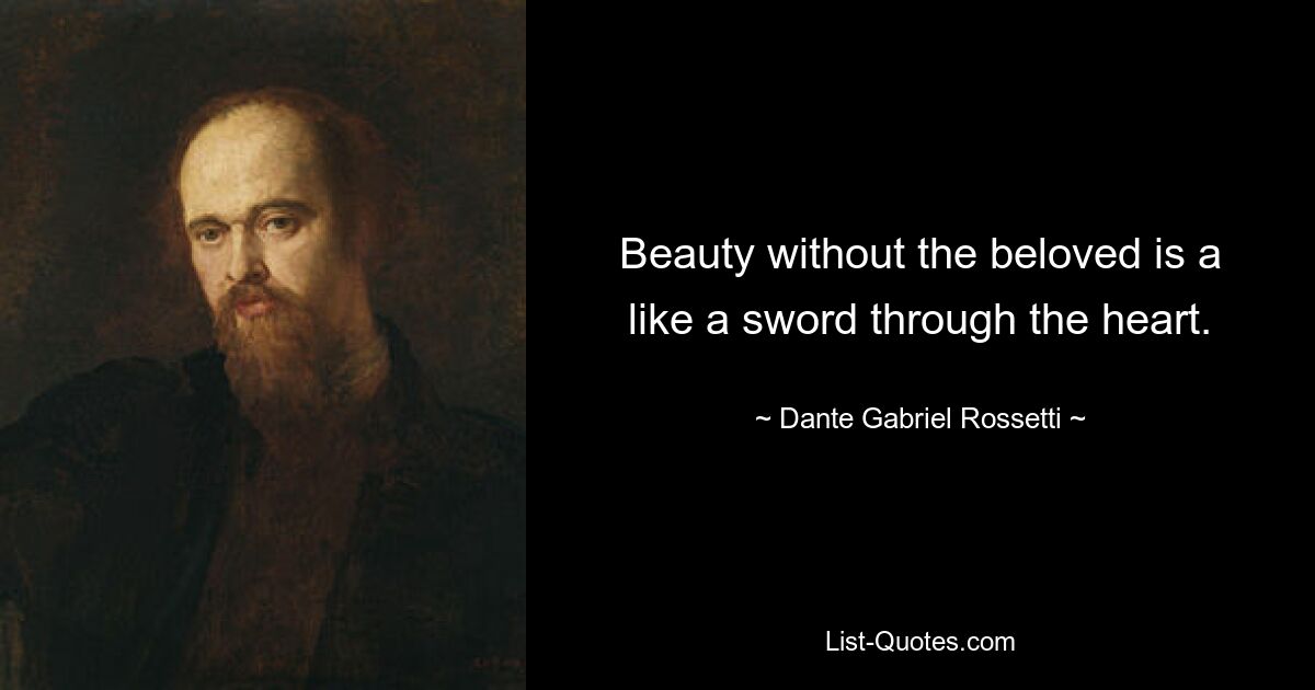 Beauty without the beloved is a like a sword through the heart. — © Dante Gabriel Rossetti