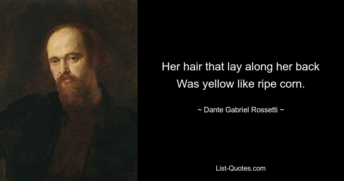 Her hair that lay along her back
Was yellow like ripe corn. — © Dante Gabriel Rossetti