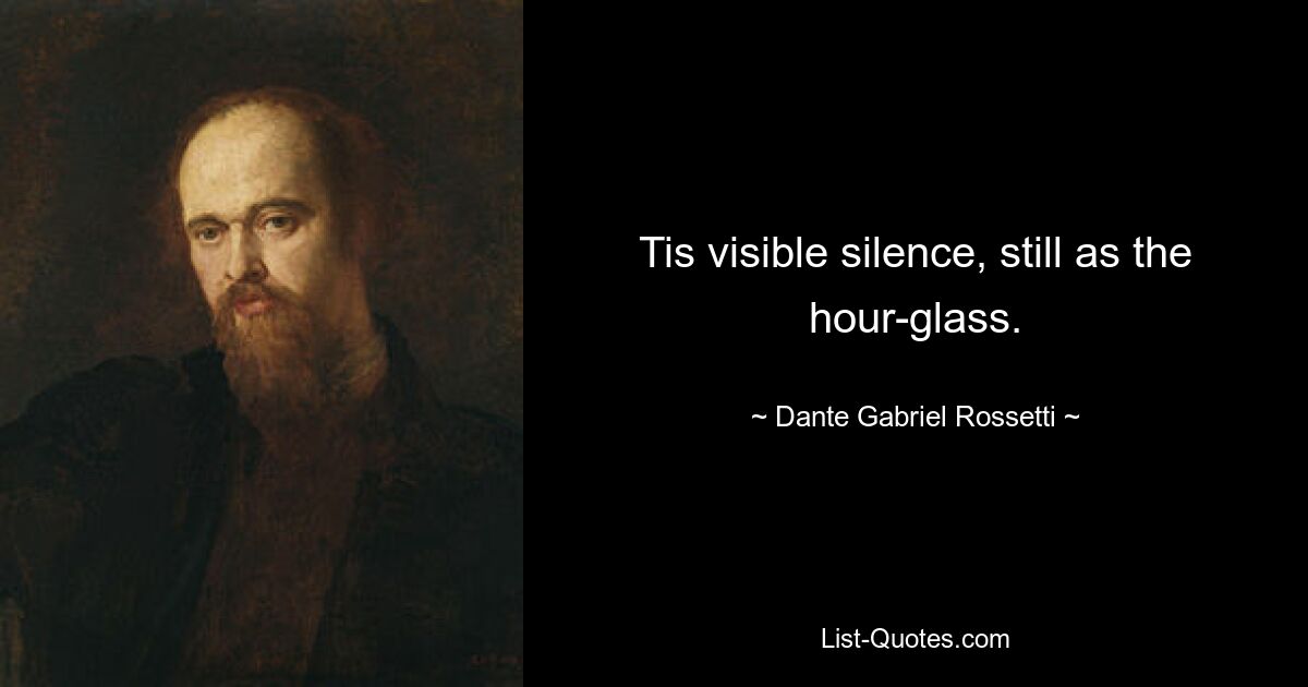 Tis visible silence, still as the hour-glass. — © Dante Gabriel Rossetti