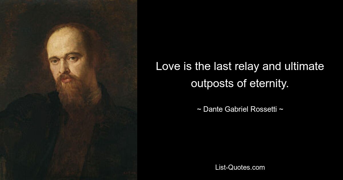 Love is the last relay and ultimate outposts of eternity. — © Dante Gabriel Rossetti